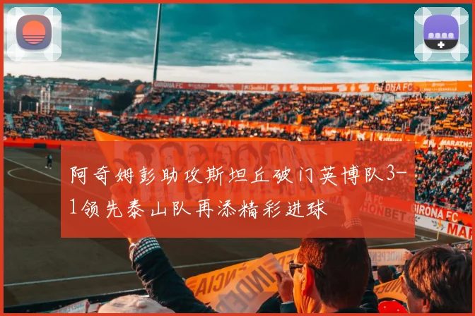 阿奇姆彭助攻斯坦丘破门英博队3-1领先泰山队再添精彩进球