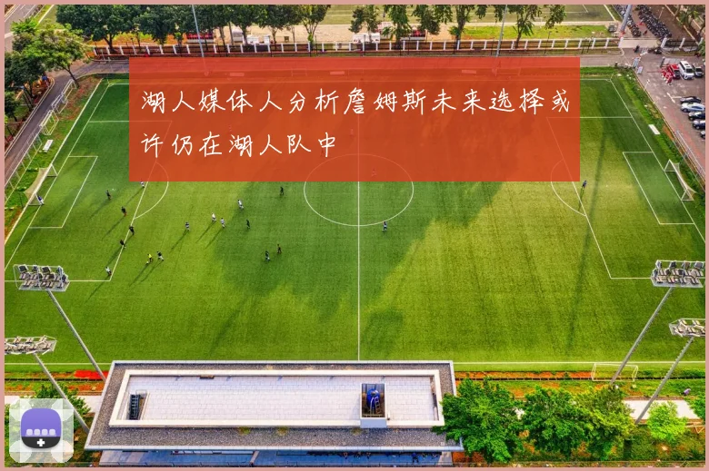 湖人媒体人分析詹姆斯未来选择或许仍在湖人队中