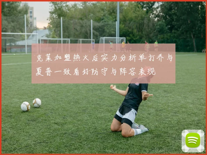 克莱加盟热火后实力分析单打乔与夏普一致看好防守与阵容表现