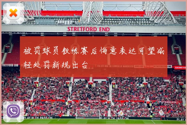 被罚球员教练赛后悔意表达可望减轻处罚新规出台