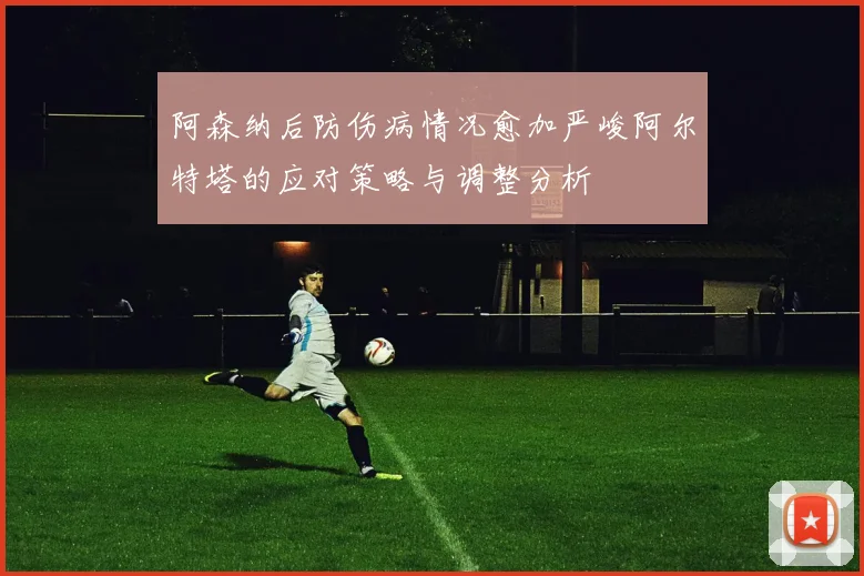 阿森纳后防伤病情况愈加严峻阿尔特塔的应对策略与调整分析