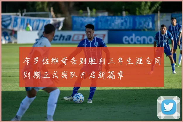 布罗佐维奇告别胜利三年生涯合同到期正式离队开启新篇章