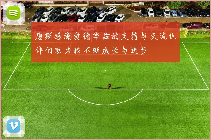 唐斯感谢爱德华兹的支持与交流伙伴们助力我不断成长与进步