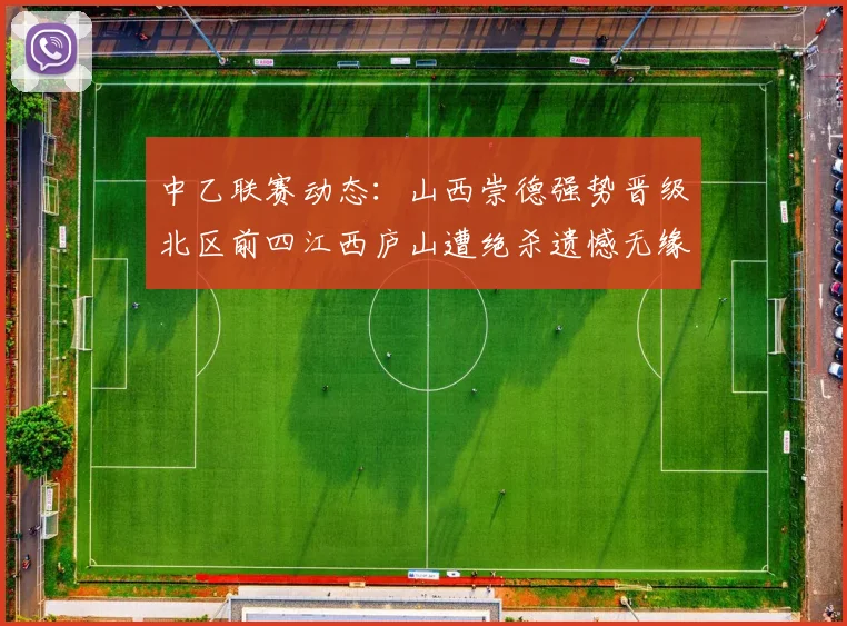 中乙联赛动态：山西崇德强势晋级北区前四江西庐山遭绝杀遗憾无缘南区前四